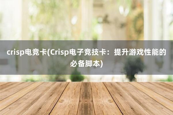 crisp电竞卡(Crisp电子竞技卡：提升游戏性能的必备脚本)