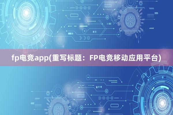 fp电竞app(重写标题：FP电竞移动应用平台)