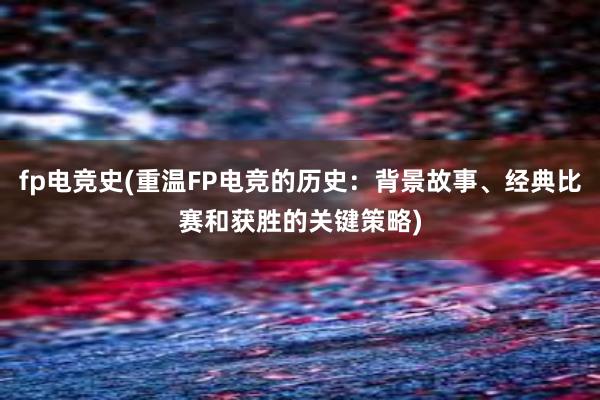 fp电竞史(重温FP电竞的历史：背景故事、经典比赛和获胜的关键策略)