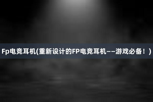 Fp电竞耳机(重新设计的FP电竞耳机——游戏必备！)