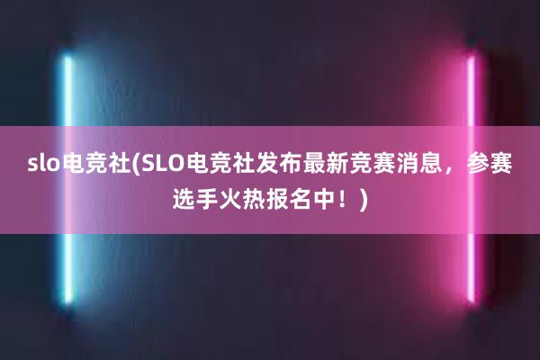 slo电竞社(SLO电竞社发布最新竞赛消息，参赛选手火热报名中！)