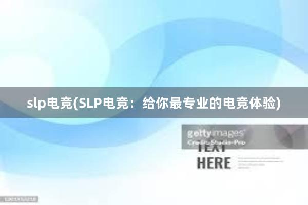 slp电竞(SLP电竞：给你最专业的电竞体验)