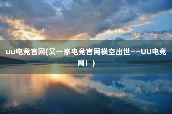 uu电竞官网(又一家电竞官网横空出世——UU电竞网！)