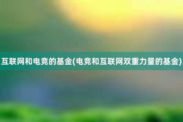 互联网和电竞的基金(电竞和互联网双重力量的基金)