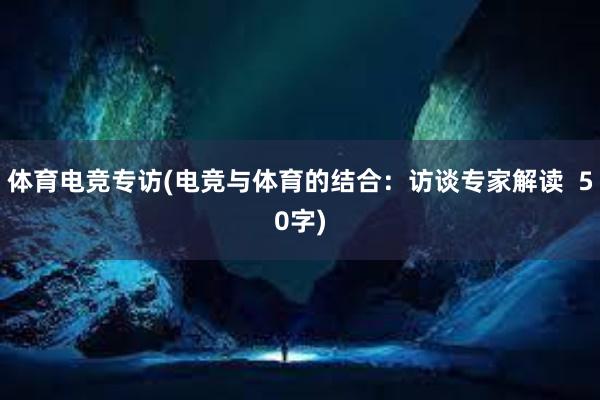 体育电竞专访(电竞与体育的结合：访谈专家解读  50字)