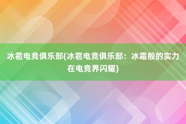 冰雹电竞俱乐部(冰雹电竞俱乐部：冰霜般的实力在电竞界闪耀)