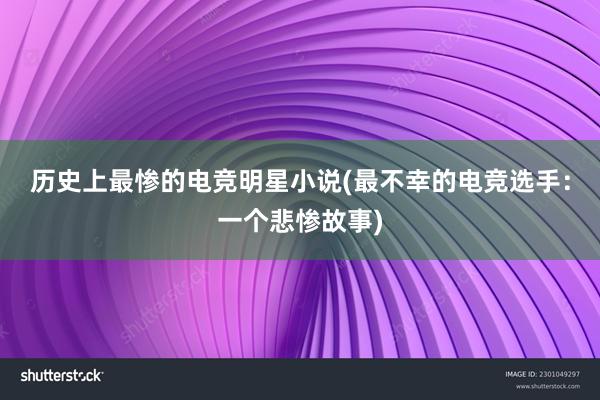 历史上最惨的电竞明星小说(最不幸的电竞选手：一个悲惨故事)