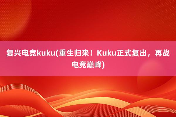 复兴电竞kuku(重生归来！Kuku正式复出，再战电竞巅峰)