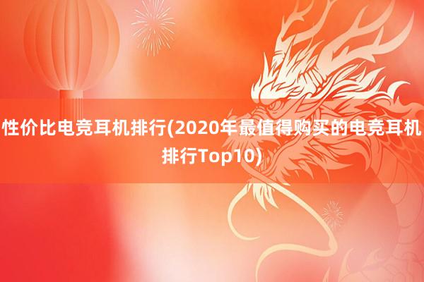 性价比电竞耳机排行(2020年最值得购买的电竞耳机排行Top10)