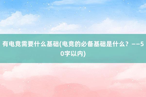 有电竞需要什么基础(电竞的必备基础是什么？——50字以内)