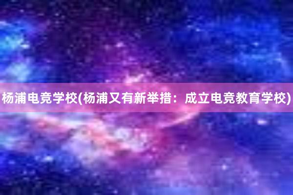 杨浦电竞学校(杨浦又有新举措：成立电竞教育学校)