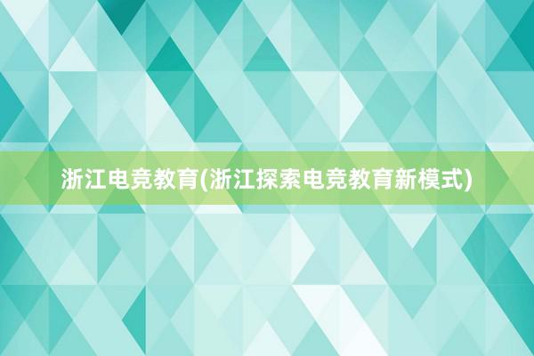 浙江电竞教育(浙江探索电竞教育新模式)