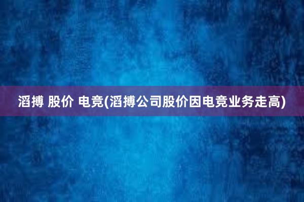 滔搏 股价 电竞(滔搏公司股价因电竞业务走高)