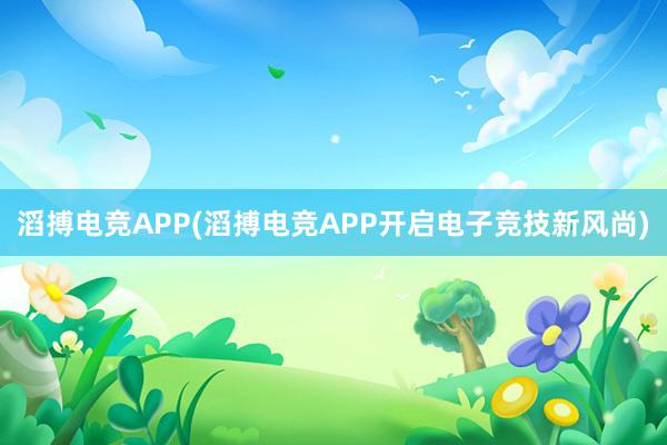 滔搏电竞APP(滔搏电竞APP开启电子竞技新风尚)