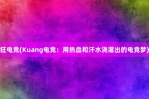 狂电竞(Kuang电竞：用热血和汗水浇灌出的电竞梦)