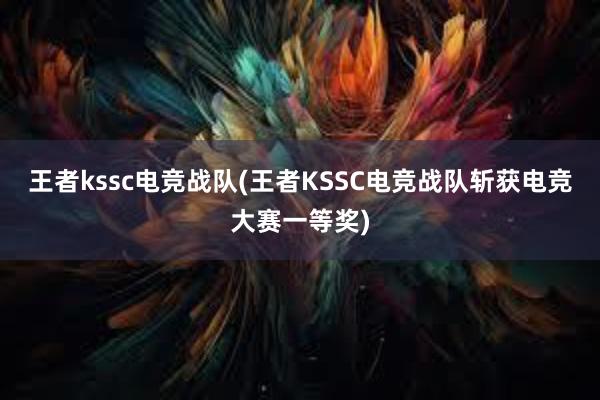 王者kssc电竞战队(王者KSSC电竞战队斩获电竞大赛一等奖)