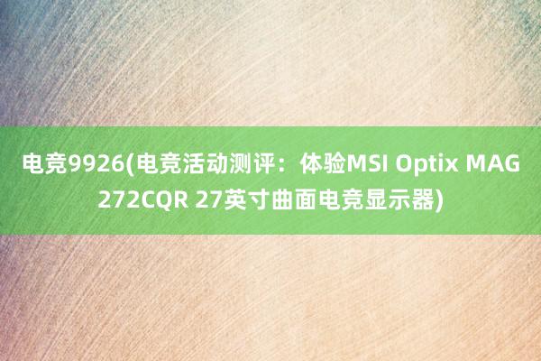 电竞9926(电竞活动测评：体验MSI Optix MAG272CQR 27英寸曲面电竞显示器)