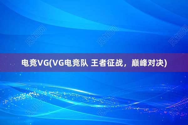 电竞VG(VG电竞队 王者征战，巅峰对决)