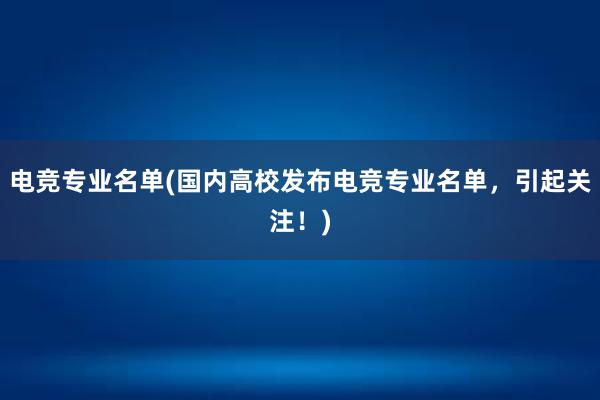 电竞专业名单(国内高校发布电竞专业名单，引起关注！)