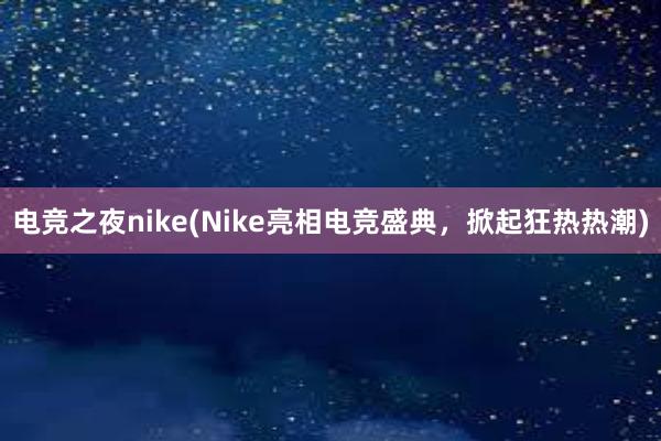 电竞之夜nike(Nike亮相电竞盛典，掀起狂热热潮)