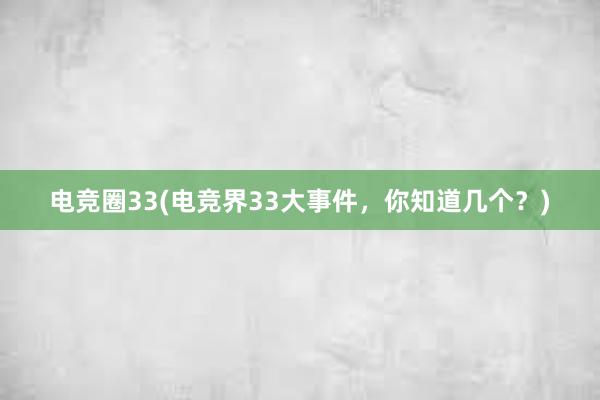 电竞圈33(电竞界33大事件，你知道几个？)