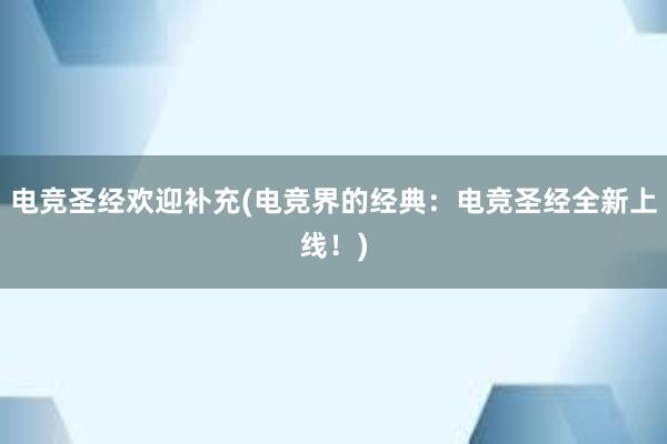 电竞圣经欢迎补充(电竞界的经典：电竞圣经全新上线！)