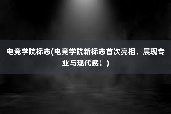 电竞学院标志(电竞学院新标志首次亮相，展现专业与现代感！)