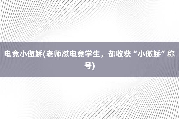 电竞小傲娇(老师怼电竞学生，却收获“小傲娇”称号)