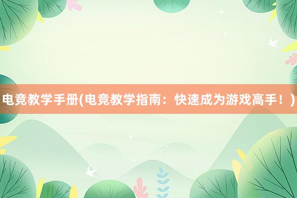 电竞教学手册(电竞教学指南：快速成为游戏高手！)