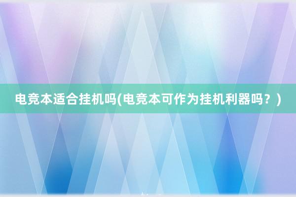 电竞本适合挂机吗(电竞本可作为挂机利器吗？)