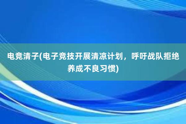 电竞清子(电子竞技开展清凉计划，呼吁战队拒绝养成不良习惯)