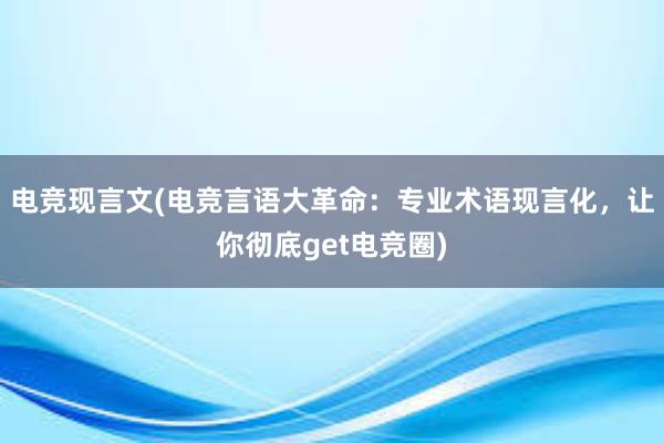 电竞现言文(电竞言语大革命：专业术语现言化，让你彻底get电竞圈)