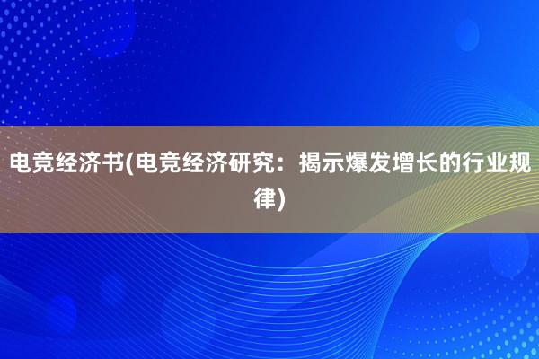 电竞经济书(电竞经济研究：揭示爆发增长的行业规律)