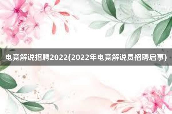 电竞解说招聘2022(2022年电竞解说员招聘启事)