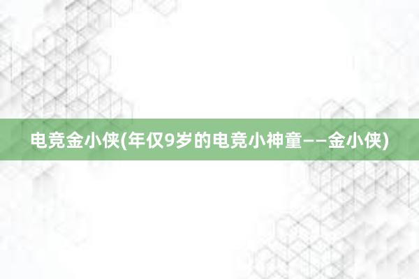 电竞金小侠(年仅9岁的电竞小神童——金小侠)