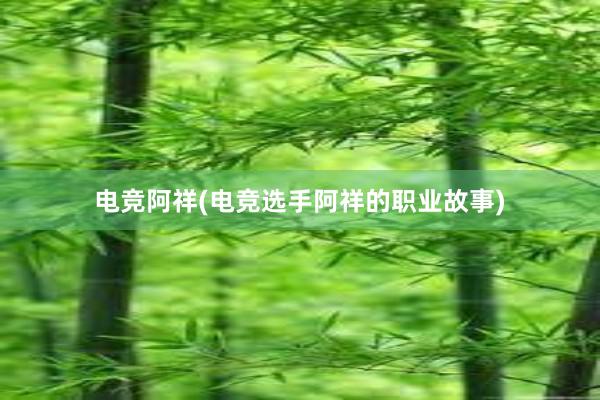 电竞阿祥(电竞选手阿祥的职业故事)