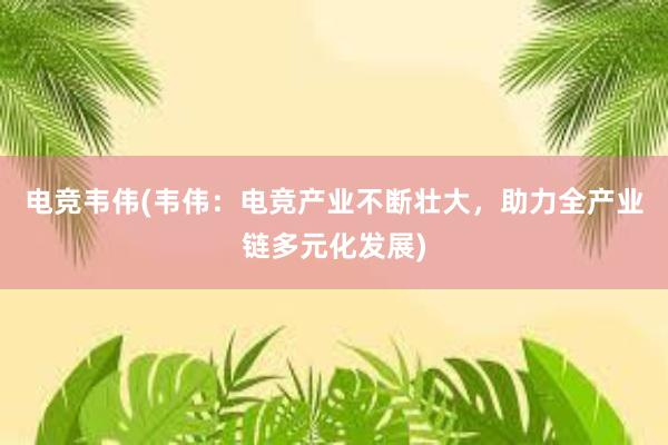 电竞韦伟(韦伟：电竞产业不断壮大，助力全产业链多元化发展)