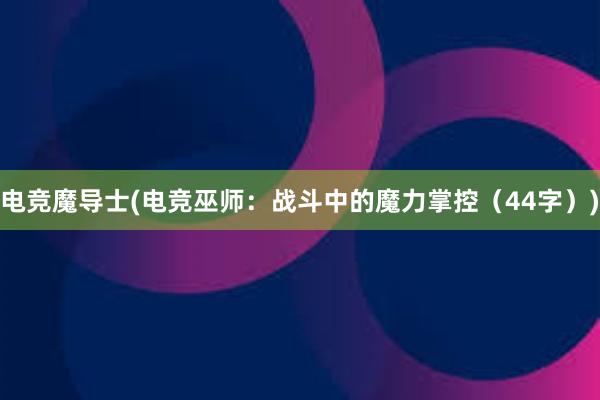 电竞魔导士(电竞巫师：战斗中的魔力掌控（44字）)