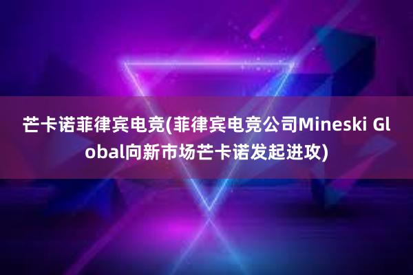 芒卡诺菲律宾电竞(菲律宾电竞公司Mineski Global向新市场芒卡诺发起进攻)