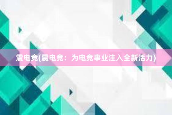 震电竞(震电竞：为电竞事业注入全新活力)