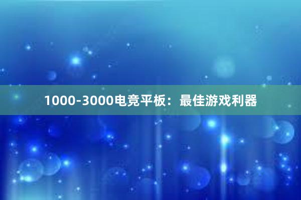 1000-3000电竞平板：最佳游戏利器