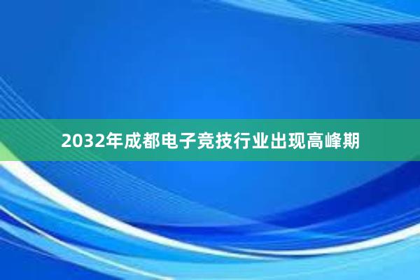 2032年成都电子竞技行业出现高峰期