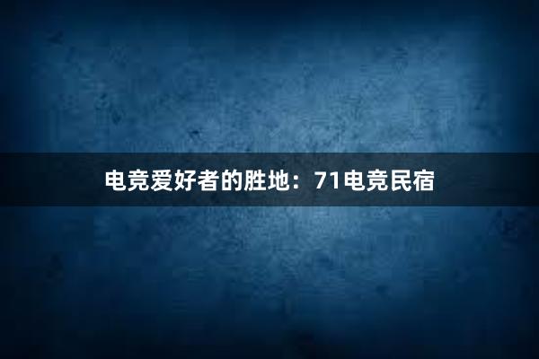 电竞爱好者的胜地：71电竞民宿