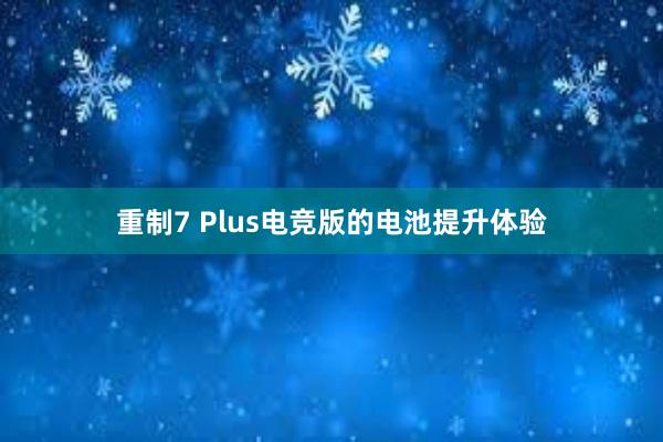 重制7 Plus电竞版的电池提升体验