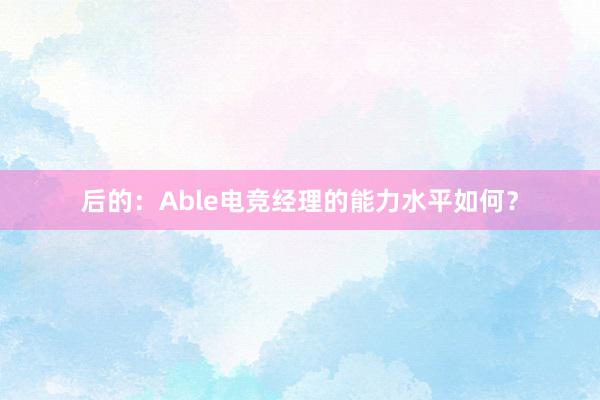 后的：Able电竞经理的能力水平如何？