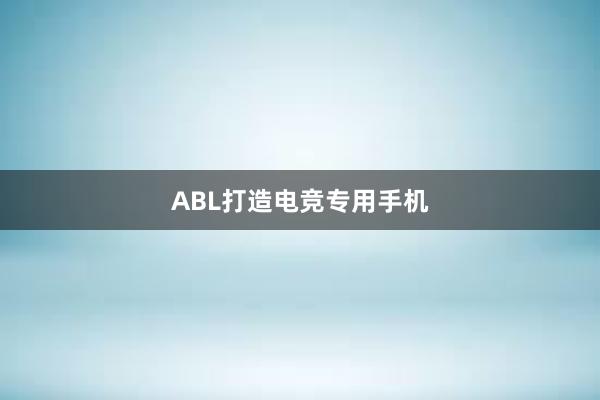 ABL打造电竞专用手机