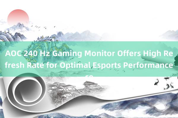 AOC 240 Hz Gaming Monitor Offers High Refresh Rate for Optimal Esports Performance