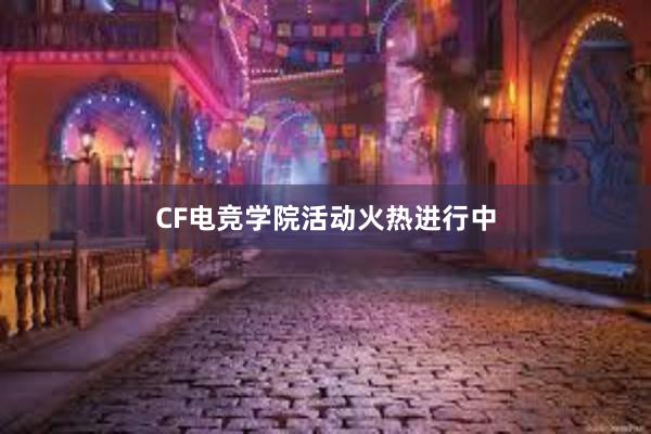 CF电竞学院活动火热进行中