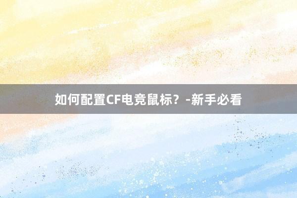 如何配置CF电竞鼠标？-新手必看