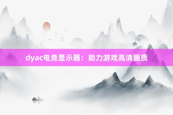 dyac电竞显示器：助力游戏高清画质